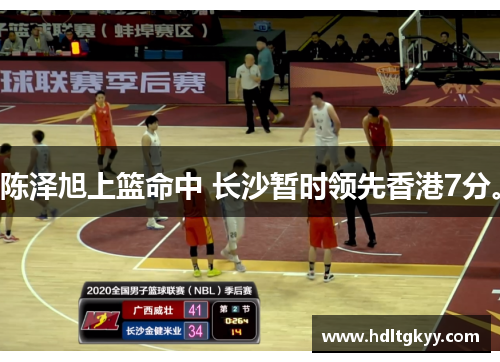 陈泽旭上篮命中 长沙暂时领先香港7分。